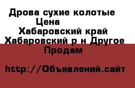 Дрова сухие колотые › Цена ­ 5 500 - Хабаровский край, Хабаровский р-н Другое » Продам   